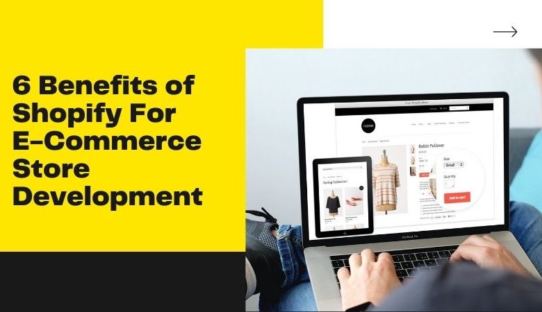 6 Benefits of Shopify For E-Commerce Store Development